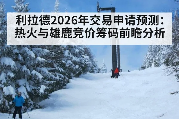 利拉德2026年交易申请预测：热火与雄鹿竞价筹码前瞻分析