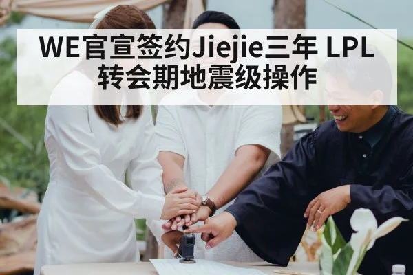 WE官宣签约Jiejie三年 LPL转会期地震级操作