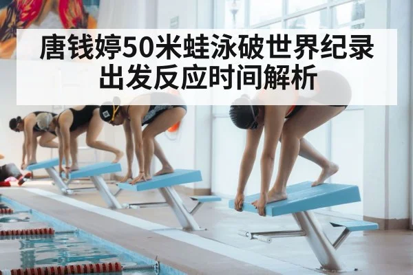 唐钱婷50米蛙泳破世界纪录 出发反应时间解析