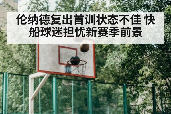 伦纳德复出首训状态不佳 快船球迷担忧新赛季前景