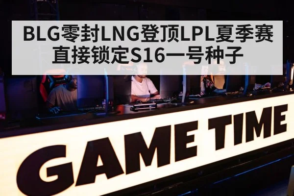 BLG零封LNG登顶LPL夏季赛 直接锁定S16一号种子