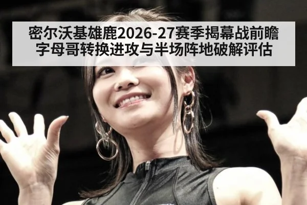 密尔沃基雄鹿2026-27赛季揭幕战前瞻 字母哥转换进攻与半场阵地破解评估