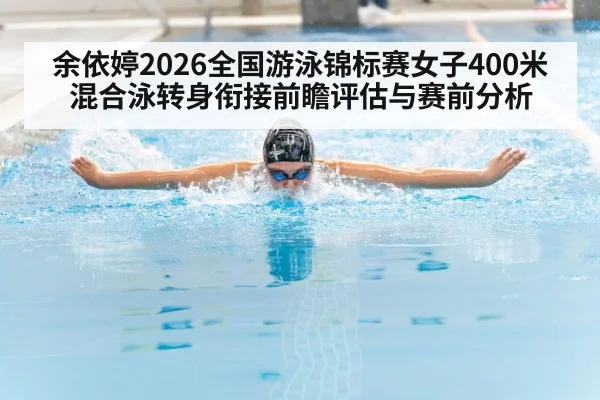余依婷2026全国游泳锦标赛女子400米混合泳转身衔接前瞻评估与赛前分析