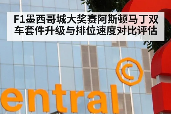 F1墨西哥城大奖赛阿斯顿马丁双车套件升级与排位速度对比评估